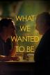Poster image for What We Wanted To Be